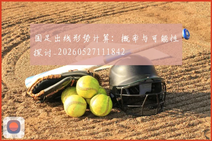 国足出线形势计算：概率与可能性探讨_20260527111842