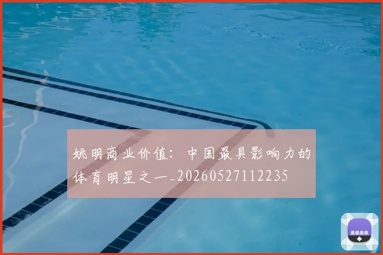 姚明商业价值：中国最具影响力的体育明星之一_20260527112235