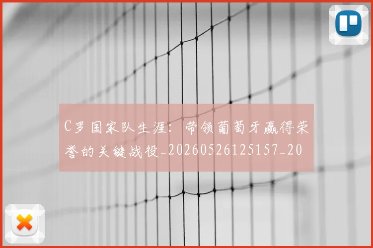 C罗国家队生涯:带领葡萄牙赢得荣誉的关键战役_20260526125157_20260712051256