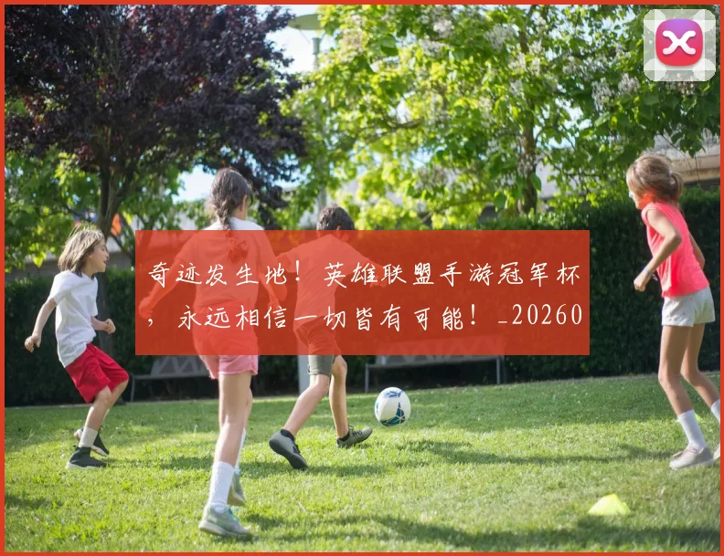 奇迹发生地！英雄联盟手游冠军杯，永远相信一切皆有可能！_20260703230027