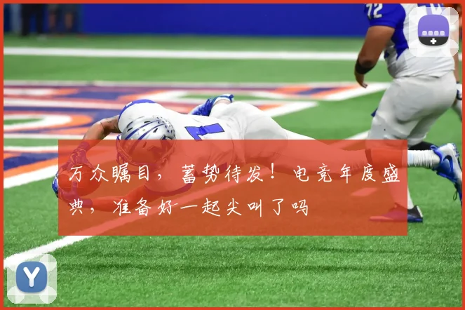 万众瞩目，蓄势待发！电竞年度盛典，准备好一起尖叫了吗