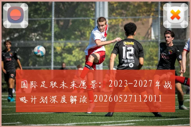 国际足联未来愿景:2023-2027年战略计划深度解读_20260527112011