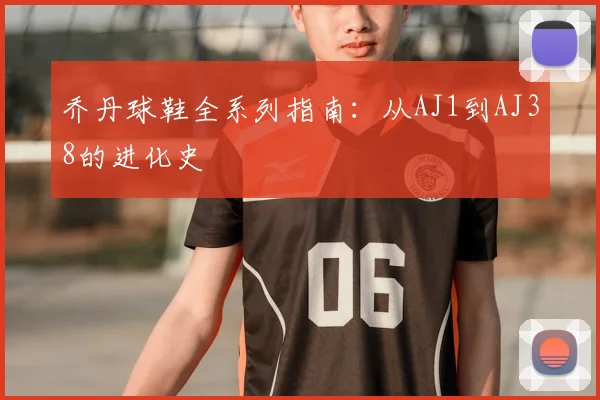 乔丹球鞋全系列指南：从AJ1到AJ38的进化史