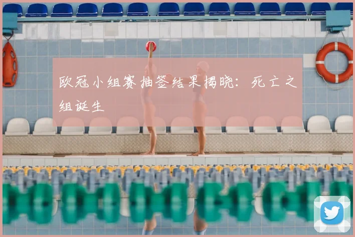 欧冠小组赛抽签结果揭晓：死亡之组诞生