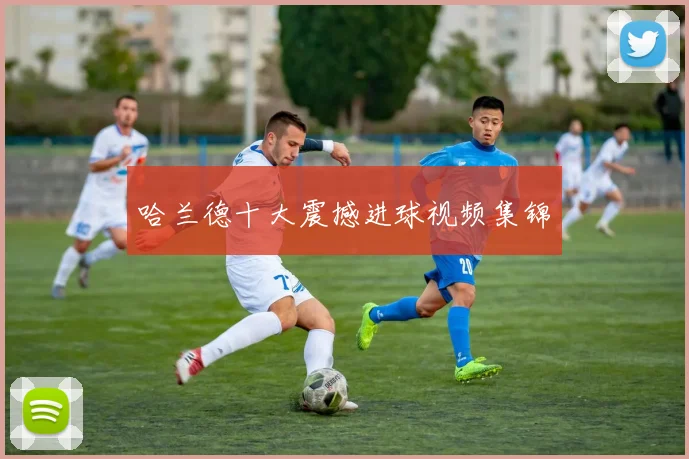 哈兰德十大震撼进球视频集锦