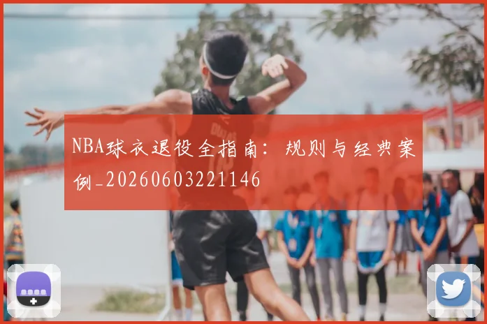 NBA球衣退役全指南:规则与经典案例_20260603221146