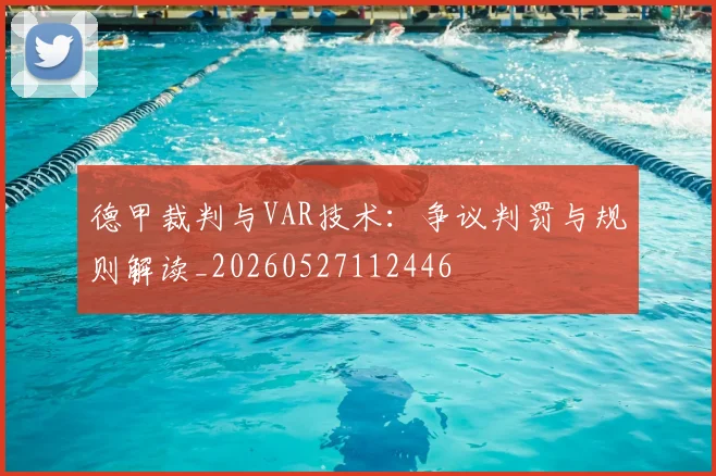 德甲裁判与VAR技术:争议判罚与规则解读_20260527112446