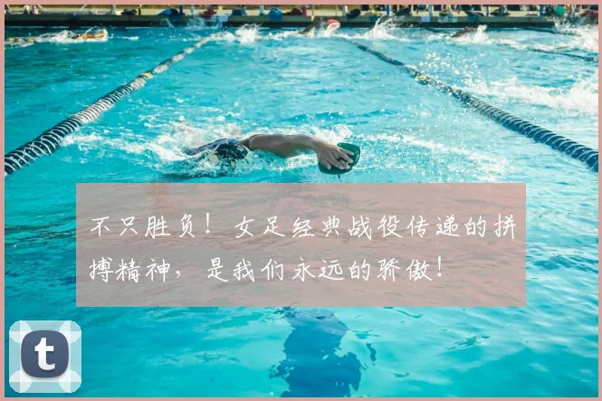不只胜负！女足经典战役传递的拼搏精神，是我们永远的骄傲！
