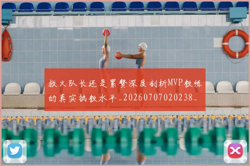 救火队长还是累赘深度剖析MVP教练的真实执教水平_20260707020238_20260723185013