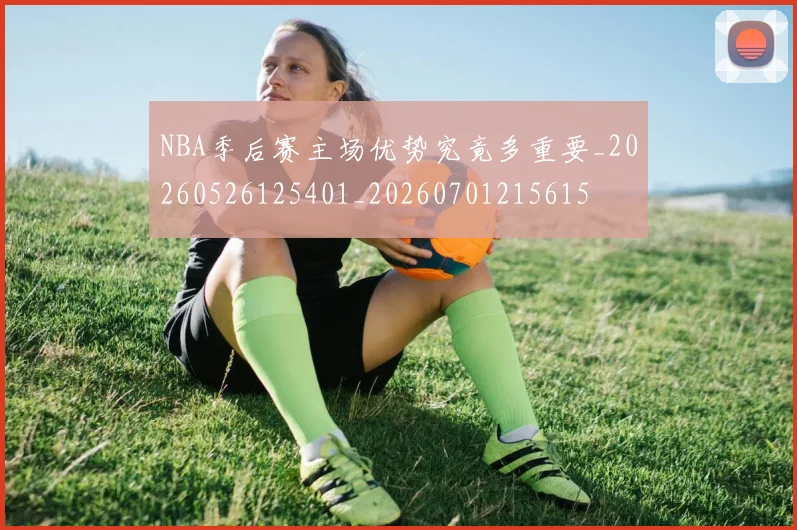 NBA季后赛主场优势究竟多重要_20260526125401_20260701215615