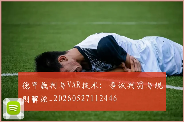 德甲裁判与VAR技术：争议判罚与规则解读_20260527112446