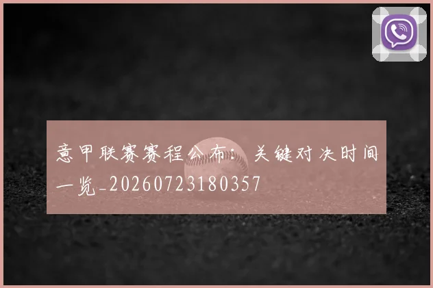 意甲联赛赛程公布：关键对决时间一览_20260723180357