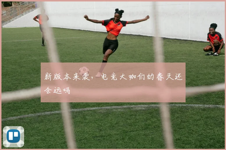 新版本来袭,电竞大咖们的春天还会远吗