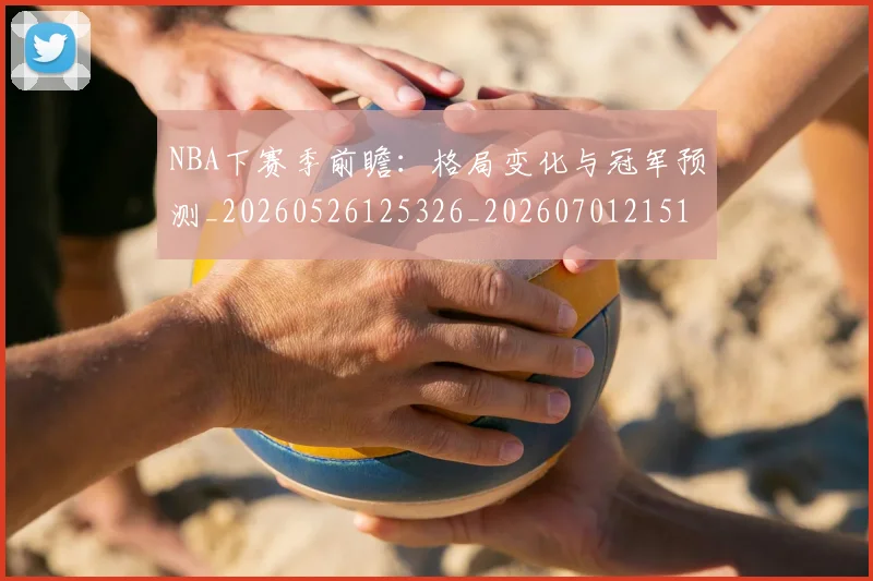 NBA下赛季前瞻:格局变化与冠军预测_20260526125326_20260701215107