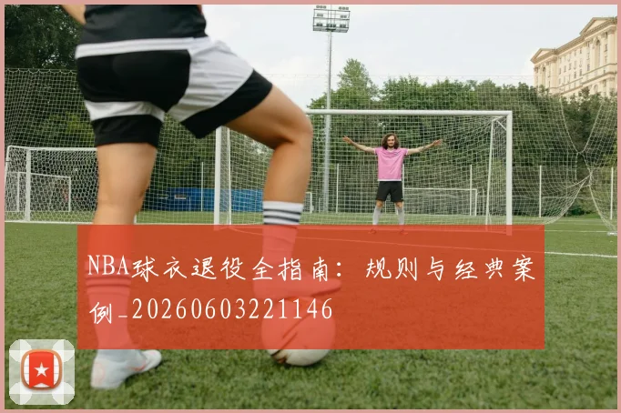 NBA球衣退役全指南：规则与经典案例_20260603221146