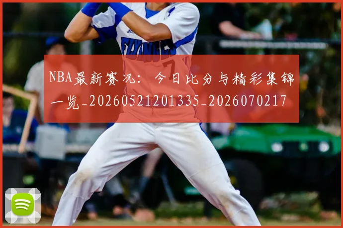 NBA最新赛况:今日比分与精彩集锦一览_20260521201335_20260702170730
