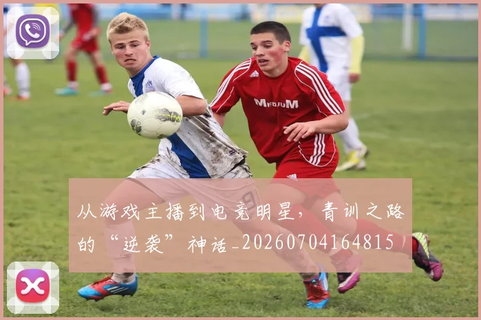 从游戏主播到电竞明星,青训之路的“逆袭”神话_20260704164815