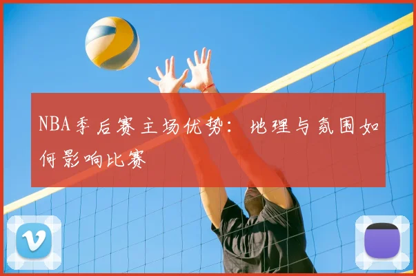 NBA季后赛主场优势：地理与氛围如何影响比赛