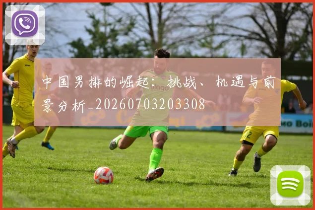 中国男排的崛起:挑战、机遇与前景分析_20260703203308