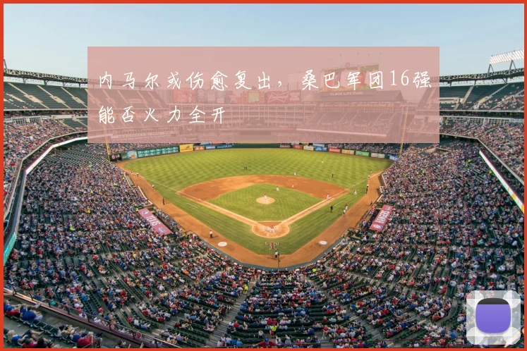 内马尔或伤愈复出,桑巴军团16强能否火力全开