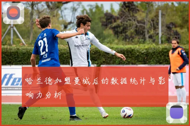 哈兰德加盟曼城后的数据统计与影响力分析