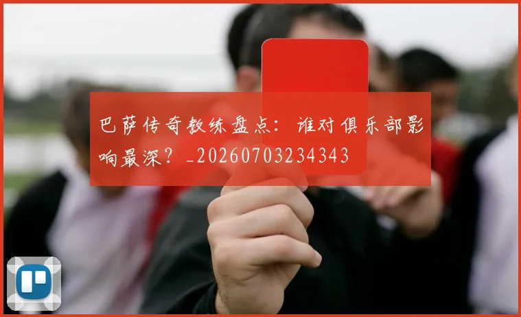 巴萨传奇教练盘点：谁对俱乐部影响最深？_20260703234343