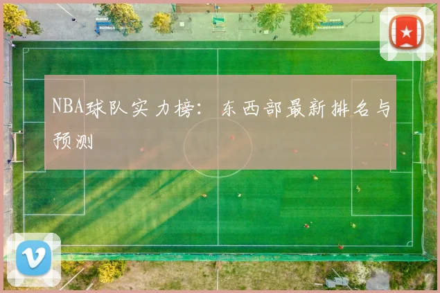 NBA球队实力榜:东西部最新排名与预测