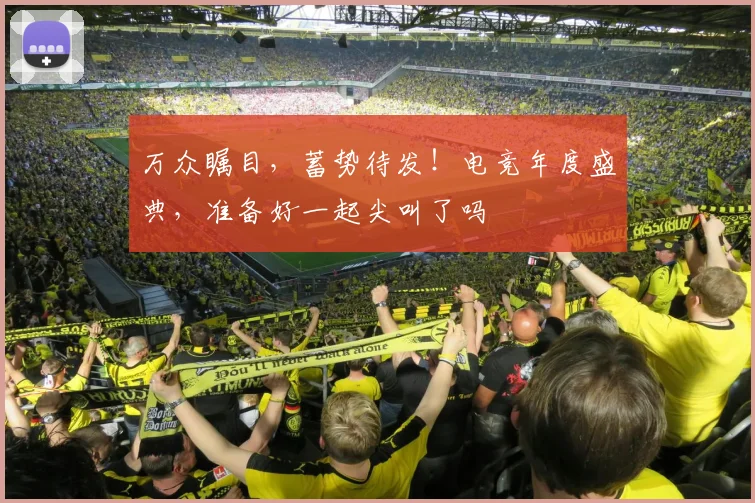 万众瞩目,蓄势待发!电竞年度盛典,准备好一起尖叫了吗
