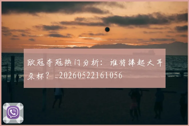 欧冠夺冠热门分析：谁将捧起大耳朵杯？_20260522161056