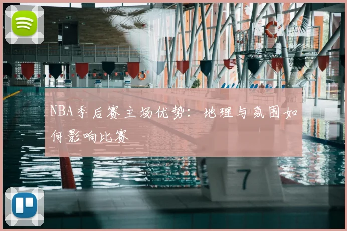 NBA季后赛主场优势:地理与氛围如何影响比赛