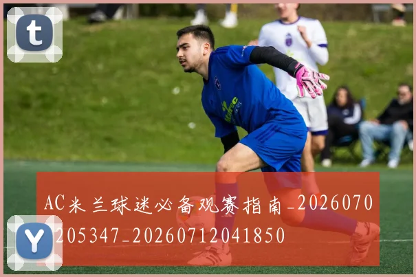 AC米兰球迷必备观赛指南_20260701205347_20260712041850