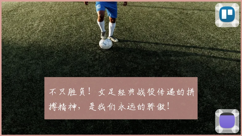 不只胜负!女足经典战役传递的拼搏精神,是我们永远的骄傲!