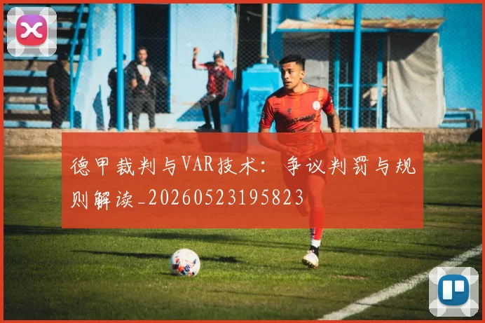 德甲裁判与VAR技术：争议判罚与规则解读_20260523195823