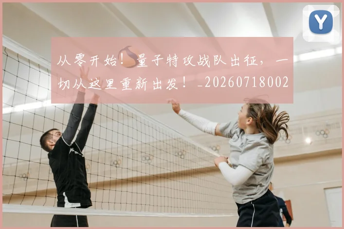 从零开始！量子特攻战队出征，一切从这里重新出发！_20260718002518