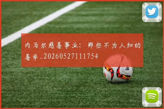 内马尔慈善事业:那些不为人知的善举_20260527111754